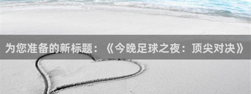 678体育:为您准备的新标题:《今晚足球之夜:顶尖对决》