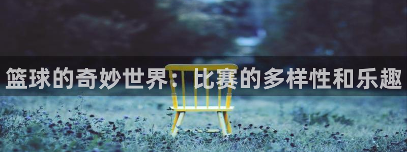 678体育直播官网首页:篮球的奇妙世界:比赛的多样性和乐趣